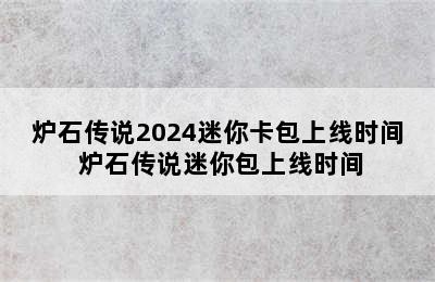 炉石传说2024迷你卡包上线时间 炉石传说迷你包上线时间